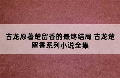 古龙原著楚留香的最终结局 古龙楚留香系列小说全集